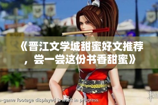 《晉江文學城甜蜜好文推薦，嘗一嘗這份書香甜蜜》