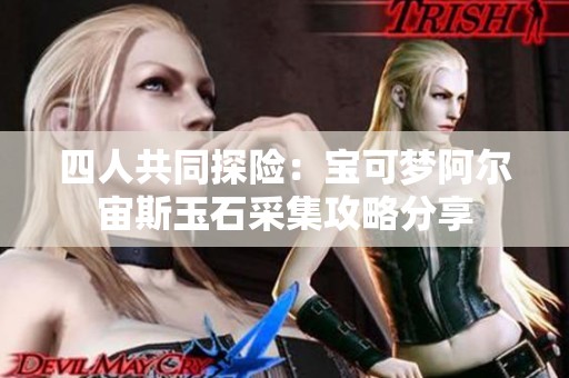 四人共同探險：寶可夢阿爾宙斯玉石采集攻略分享