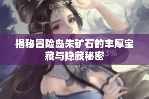 揭秘冒險島朱礦石的豐厚寶藏與隱藏秘密