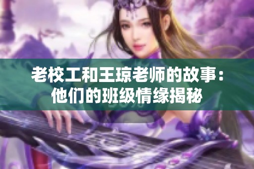 老校工和王瓊老師的故事：他們的班級情緣揭秘