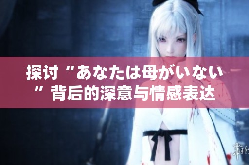 探討“あなたは母がいない”背后的深意與情感表達