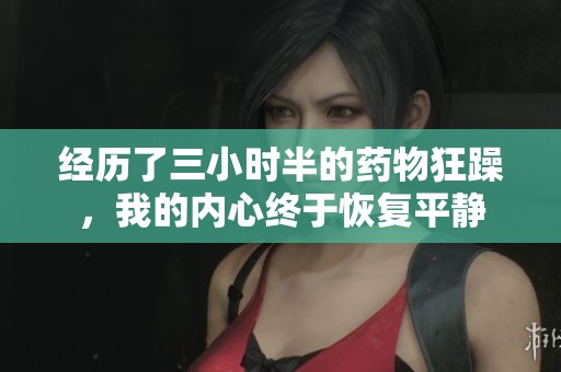 經歷了三小時半的藥物狂躁，我的內心終于恢復平靜