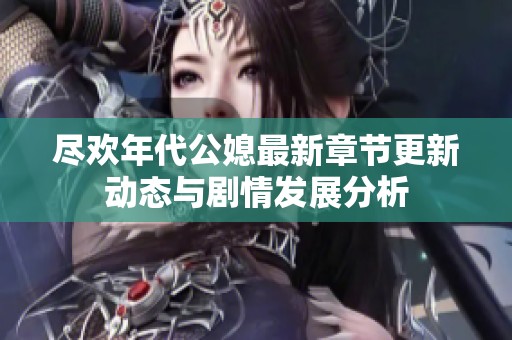 盡歡年代公媳最新章節更新動態與劇情發展分析