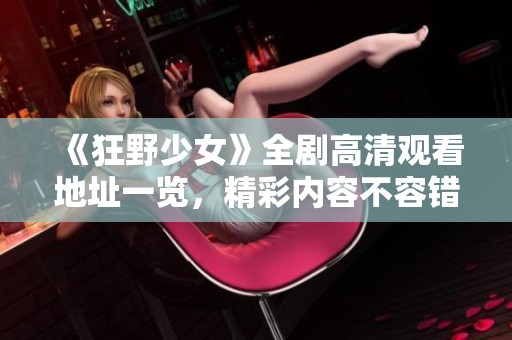 《狂野少女》全劇高清觀看地址一覽，精彩內(nèi)容不容錯過