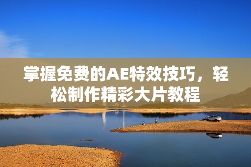 掌握免費的AE特效技巧，輕松制作精彩大片教程