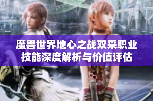 魔獸世界地心之戰雙采職業技能深度解析與價值評估