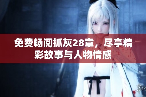 免費暢閱抓灰28章，盡享精彩故事與人物情感