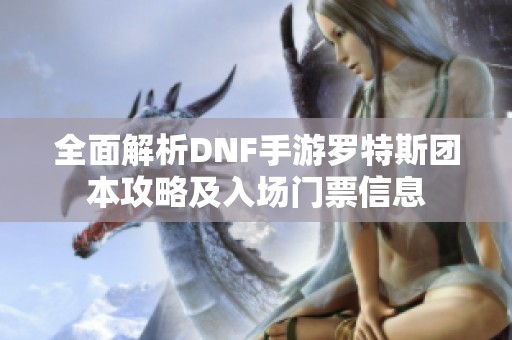 全面解析DNF手游羅特斯團(tuán)本攻略及入場(chǎng)門票信息