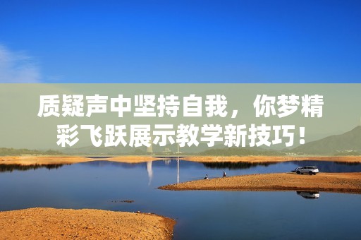 質(zhì)疑聲中堅持自我，你夢精彩飛躍展示教學新技巧！