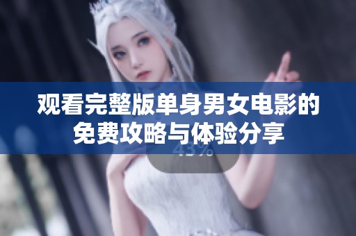 觀看完整版單身男女電影的免費攻略與體驗分享
