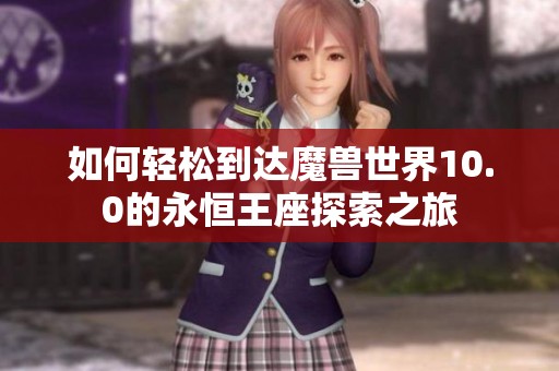 如何輕松到達魔獸世界10.0的永恒王座探索之旅