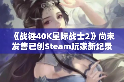 《戰錘40K星際戰士2》尚未發售已創Steam玩家新紀錄