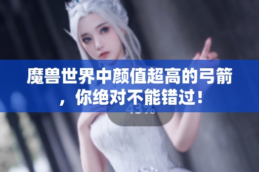 魔獸世界中顏值超高的弓箭，你絕對不能錯過！