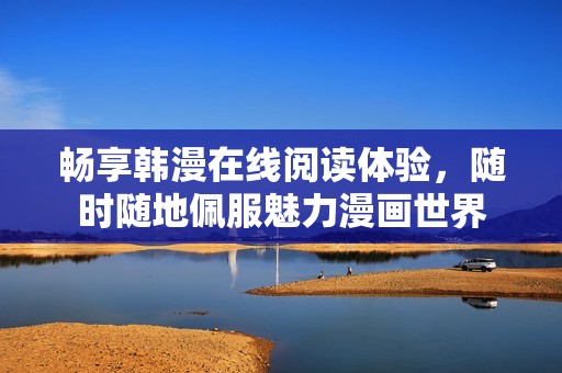 暢享韓漫在線閱讀體驗，隨時隨地佩服魅力漫畫世界