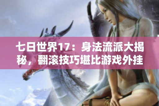 七日世界17：身法流派大揭秘，翻滾技巧堪比游戲外掛