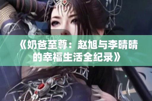 《奶爸至尊：趙旭與李晴晴的幸福生活全紀錄》
