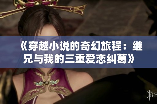 《穿越小說的奇幻旅程：繼兄與我的三重愛戀糾葛》