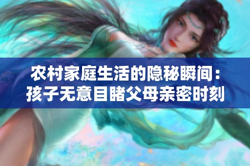 農村家庭生活的隱秘瞬間：孩子無意目睹父母親密時刻