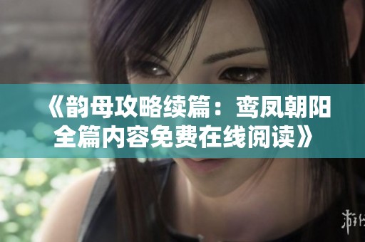 《韻母攻略續篇：鸞鳳朝陽全篇內容免費在線閱讀》