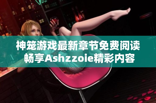 神籠游戲最新章節免費閱讀 暢享Ashzzoie精彩內容