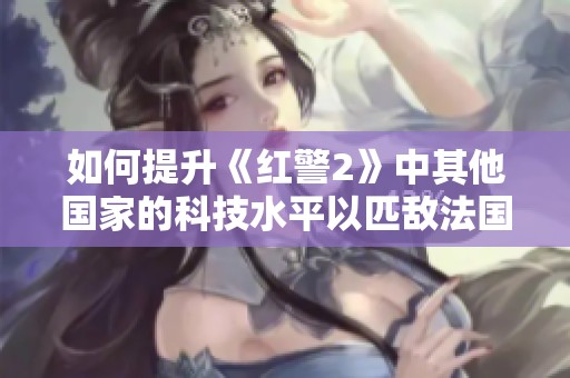 如何提升《紅警2》中其他國家的科技水平以匹敵法國和伊朗