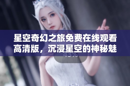星空奇幻之旅免費(fèi)在線觀看高清版，沉浸星空的神秘魅力