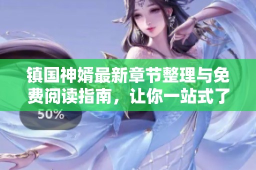 鎮(zhèn)國神婿最新章節(jié)整理與免費閱讀指南，讓你一站式了解小說動態(tài)