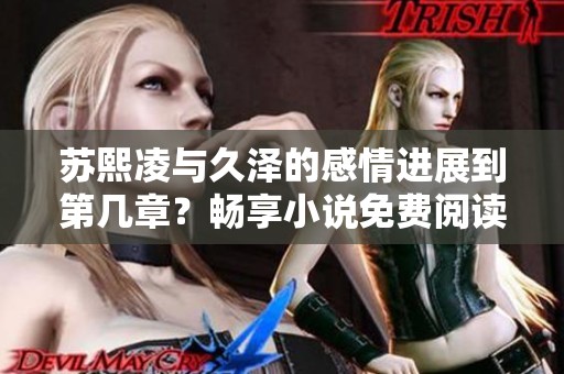蘇熙凌與久澤的感情進展到第幾章？暢享小說免費閱讀！