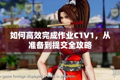 如何高效完成作業(yè)C1V1，從準(zhǔn)備到提交全攻略