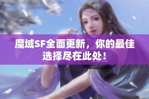 魔域SF全面更新，你的最佳選擇盡在此處！