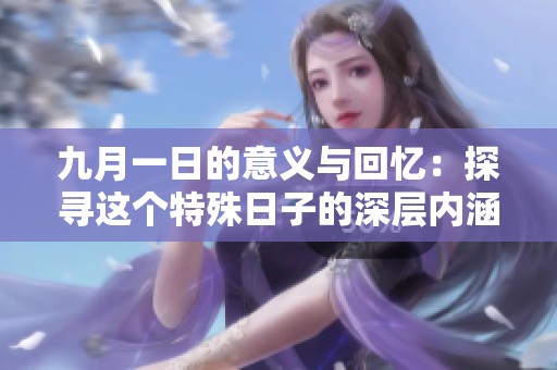 九月一日的意義與回憶：探尋這個(gè)特殊日子的深層內(nèi)涵