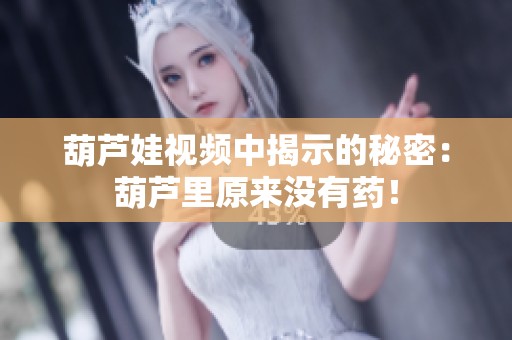 葫蘆娃視頻中揭示的秘密：葫蘆里原來沒有藥！