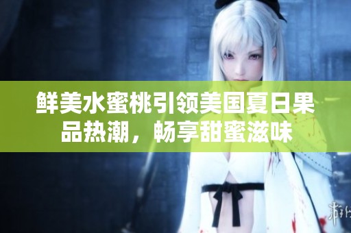 鮮美水蜜桃引領美國夏日果品熱潮，暢享甜蜜滋味