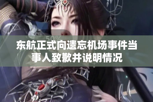 東航正式向遺忘機(jī)場(chǎng)事件當(dāng)事人致歉并說明情況