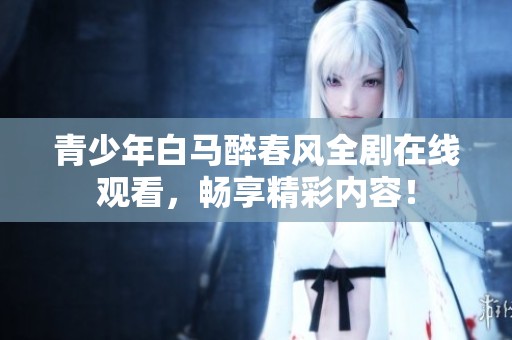 青少年白馬醉春風全劇在線觀看，暢享精彩內容！