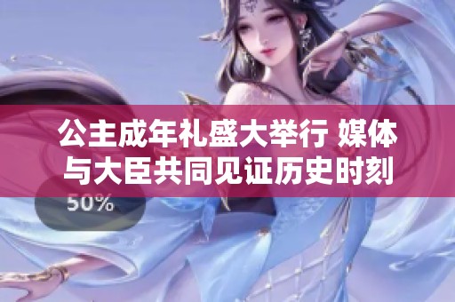 公主成年禮盛大舉行 媒體與大臣共同見證歷史時(shí)刻