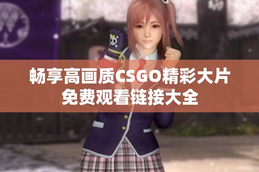 暢享高畫(huà)質(zhì)CSGO精彩大片免費(fèi)觀看鏈接大全