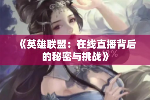 《英雄聯盟：在線直播背后的秘密與挑戰》