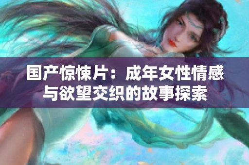 國產驚悚片：成年女性情感與欲望交織的故事探索