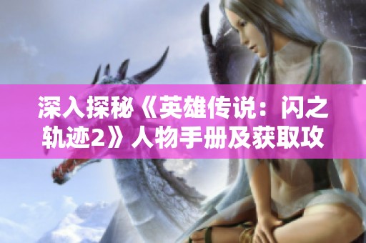 深入探秘《英雄傳說：閃之軌跡2》人物手冊(cè)及獲取攻略詳解