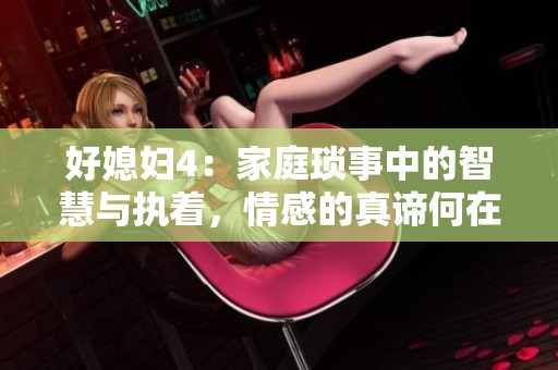 好媳婦4：家庭瑣事中的智慧與執(zhí)著，情感的真諦何在