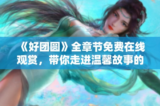 《好團圓》全章節免費在線觀賞，帶你走進溫馨故事的世界