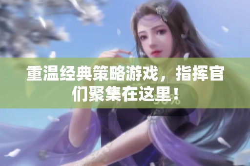 重溫經典策略游戲，指揮官們聚集在這里！