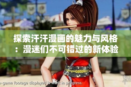 探索汗汗漫畫的魅力與風格：漫迷們不可錯過的新體驗