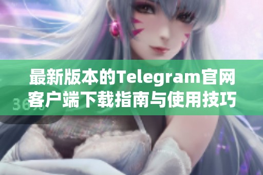最新版本的Telegram官網(wǎng)客戶端下載指南與使用技巧