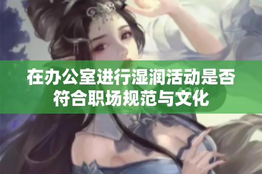 在辦公室進行濕潤活動是否符合職場規范與文化