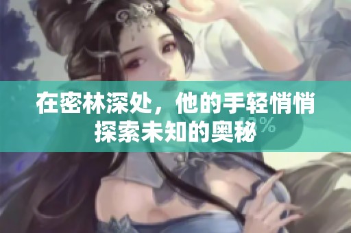 在密林深處，他的手輕悄悄探索未知的奧秘