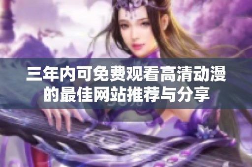 三年內可免費觀看高清動漫的最佳網站推薦與分享