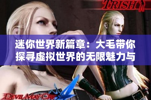 迷你世界新篇章：大毛帶你探尋虛擬世界的無限魅力與挑戰