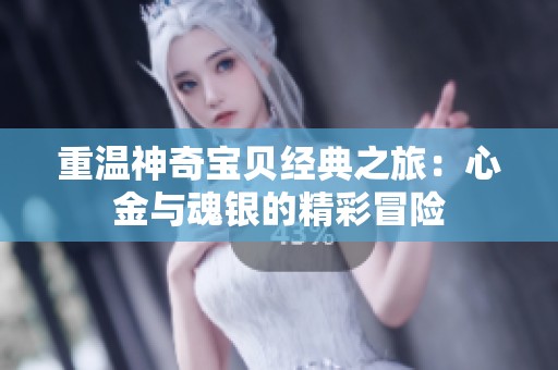 重溫神奇寶貝經典之旅：心金與魂銀的精彩冒險